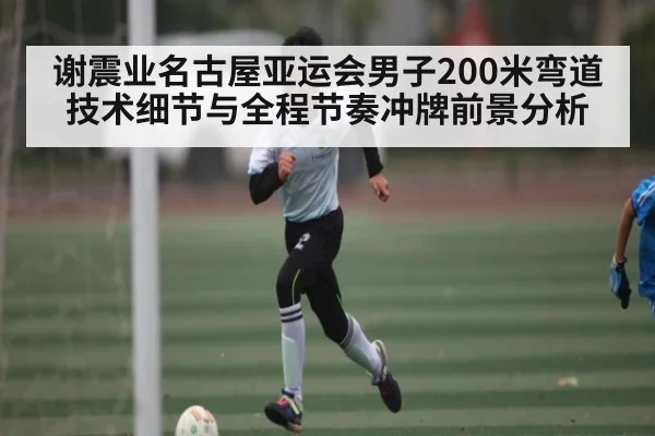 谢震业名古屋亚运会男子200米弯道技术细节与全程节奏冲牌前景分析 | sports